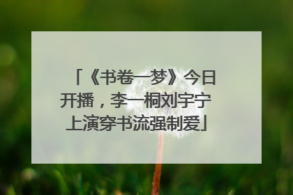 《书卷一梦》今日开播，李一桐刘宇宁上演穿书流强制爱