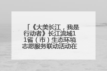 《大美长江，我是行动者》长江流域11省（市）生态环境志愿服务联动活动在江苏南通成功启动