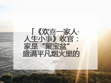 《欢喜一家人·人生小事》收官：家是“聚宝盆”，盛满平凡烟火里的无价真金