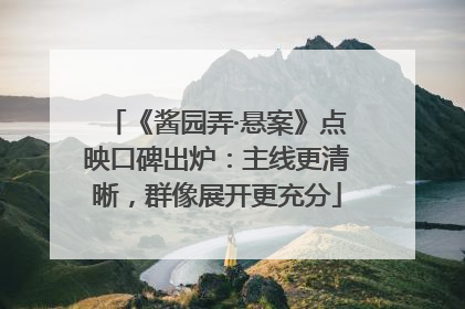 《酱园弄·悬案》点映口碑出炉：主线更清晰，群像展开更充分