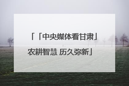 「中央媒体看甘肃」农耕智慧 历久弥新
