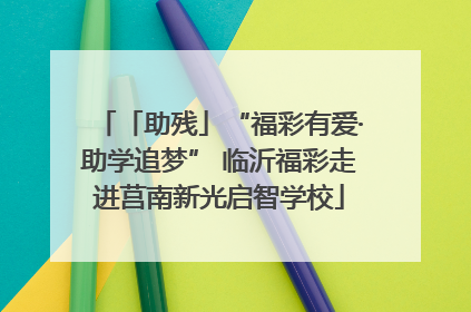 「助残」“福彩有爱·助学追梦” 临沂福彩走进莒南新光启智学校