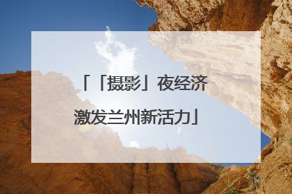 「摄影」夜经济激发兰州新活力