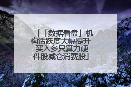 「数据看盘」机构活跃度大幅提升 买入多只算力硬件股减仓消费股