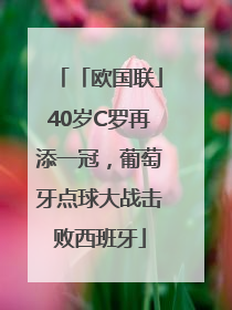「欧国联」40岁C罗再添一冠，葡萄牙点球大战击败西班牙