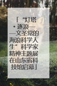 “灯塔 • 逐浪——文圣常的海浪科学人生”科学家精神主题展在山东省科技馆启幕