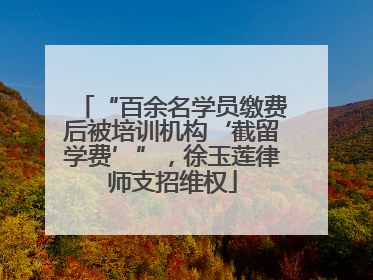 “百余名学员缴费后被培训机构‘截留学费’”，徐玉莲律师支招维权