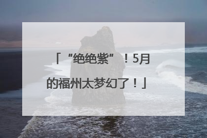 “绝绝紫”！5月的福州太梦幻了！