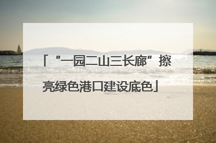 “一园二山三长廊”擦亮绿色港口建设底色