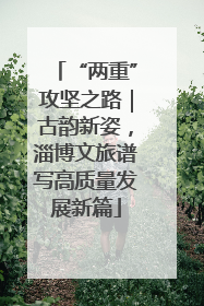 “两重”攻坚之路｜古韵新姿，淄博文旅谱写高质量发展新篇