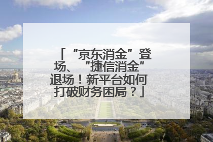 “京东消金”登场、“捷信消金”退场！新平台如何打破财务困局？