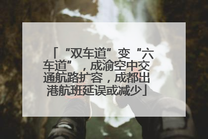 “双车道”变“六车道”，成渝空中交通航路扩容，成都出港航班延误或减少
