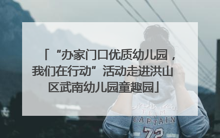 “办家门口优质幼儿园，我们在行动”活动走进洪山区武南幼儿园童趣园