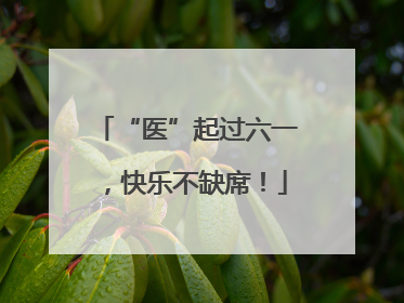 “医”起过六一，快乐不缺席！
