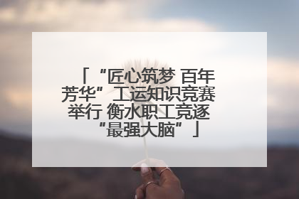 “匠心筑梦 百年芳华”工运知识竞赛举行 衡水职工竞逐“最强大脑”