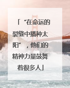 “在命运的裂缝中播种太阳”，他们的精神力量鼓舞着很多人