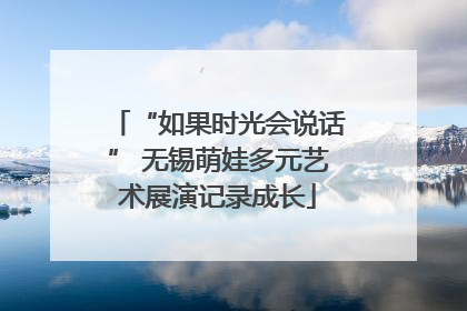 “如果时光会说话” 无锡萌娃多元艺术展演记录成长