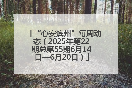 “心安滨州”每周动态（2025年第22期总第55期6月14日—6月20日）