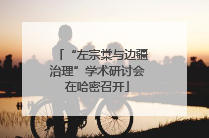 “左宗棠与边疆治理”学术研讨会在哈密召开