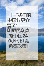 “我们的中国行更容易了”——印尼民众点赞中国240小时过境免签政策
