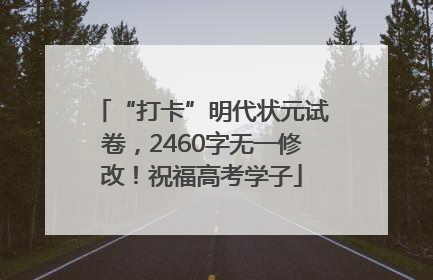 “打卡”明代状元试卷，2460字无一修改！祝福高考学子