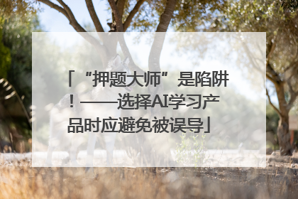 “押题大师”是陷阱！——选择AI学习产品时应避免被误导