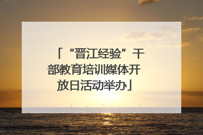 “晋江经验”干部教育培训媒体开放日活动举办