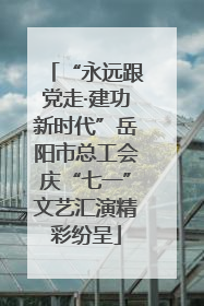 “永远跟党走·建功新时代”岳阳市总工会庆“七一”文艺汇演精彩纷呈