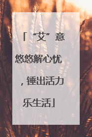 “艾”意悠悠解心忧，锤出活力乐生活