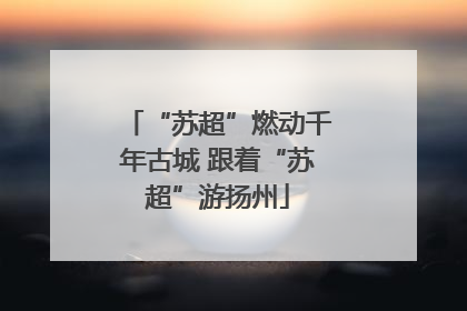 “苏超”燃动千年古城 跟着“苏超”游扬州