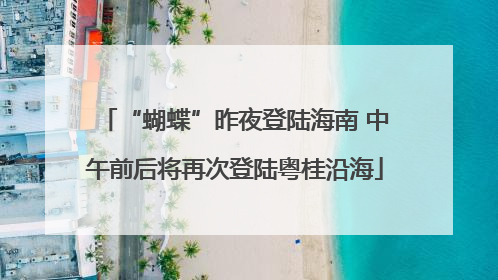 “蝴蝶”昨夜登陆海南 中午前后将再次登陆粤桂沿海