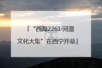 “西海2261·河湟文化大集”在西宁开幕