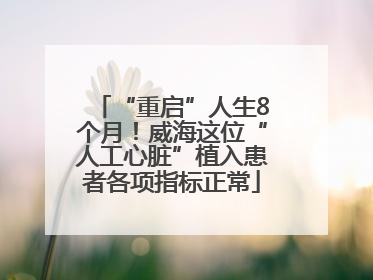 “重启”人生8个月！威海这位“人工心脏”植入患者各项指标正常