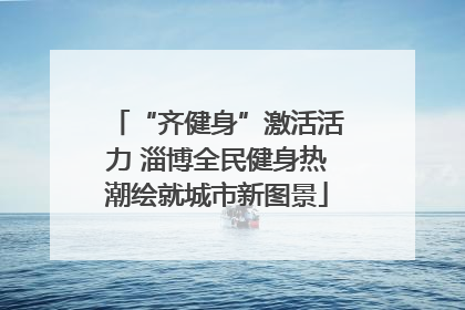 “齐健身”激活活力 淄博全民健身热潮绘就城市新图景