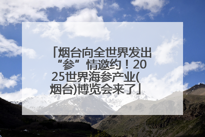 烟台向全世界发出“参”情邀约！2025世界海参产业(烟台)博览会来了