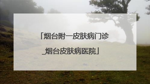 烟台附一皮肤病门诊_烟台皮肤病医院