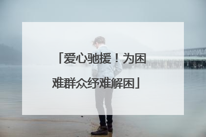 爱心驰援！为困难群众纾难解困
