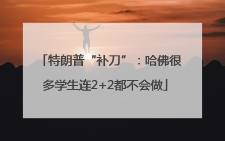 特朗普“补刀”：哈佛很多学生连2+2都不会做