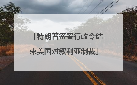 特朗普签署行政令结束美国对叙利亚制裁