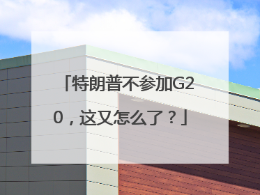 特朗普不参加G20，这又怎么了？