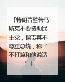 特朗普警告马斯克不要资助民主党，指责其不尊重总统，称“不打算和他说话”