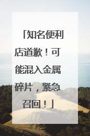 知名便利店道歉！可能混入金属碎片，紧急召回！