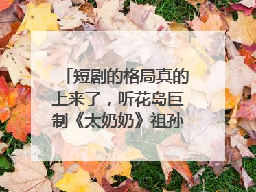 短剧的格局真的上来了，听花岛巨制《太奶奶》祖孙戏里藏着家国情