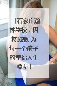 石家庄瀚林学校：因材施教 为每一个孩子的幸福人生奠基
