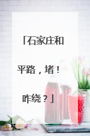 石家庄和平路，堵！咋绕？