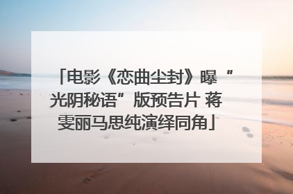 电影《恋曲尘封》曝“光阴秘语”版预告片 蒋雯丽马思纯演绎同角