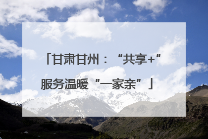甘肃甘州：“共享+”服务温暖“一家亲”