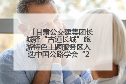 甘肃公交建集团长城驿“古道长城”旅游特色主题服务区入选中国公路学会“2025年度交通与旅游融合创新项目”