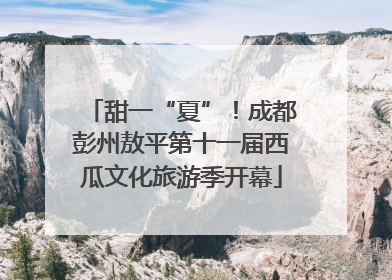 甜一“夏”！成都彭州敖平第十一届西瓜文化旅游季开幕
