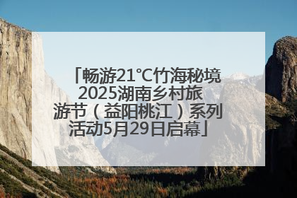 畅游21℃竹海秘境 2025湖南乡村旅游节（益阳桃江）系列活动5月29日启幕